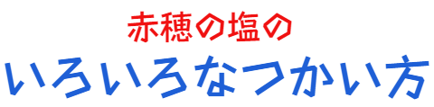 赤穂の塩のいろいろなつかい方